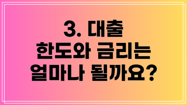 3. 대출 한도와 금리는 얼마나 될까요?