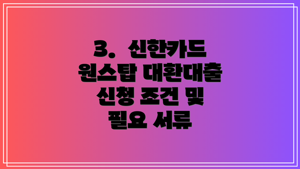3.  신한카드 원스탑 대환대출 신청 조건 및 필요 서류