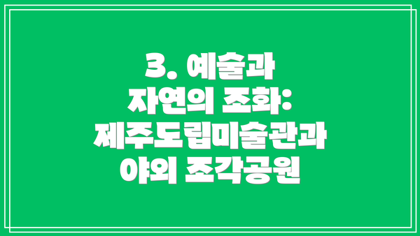 3. 예술과 자연의 조화: 제주도립미술관과 야외 조각공원