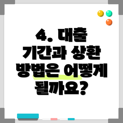 4. 대출 기간과 상환 방법은 어떻게 될까요?