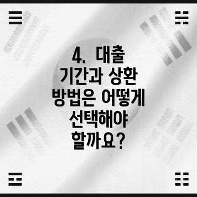 4.  대출 기간과 상환 방법은 어떻게 선택해야 할까요?