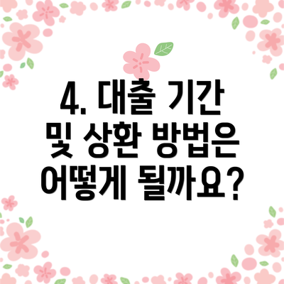 4. 대출 기간 및 상환 방법은 어떻게 될까요?
