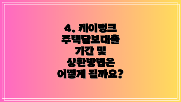 4. 케이뱅크 주택담보대출 기간 및 상환방법은 어떻게 될까요?