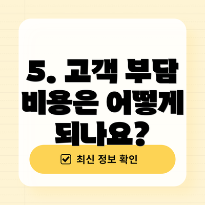 5. 고객 부담 비용은 어떻게 되나요?