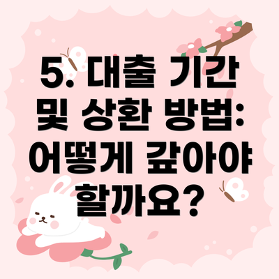 5. 대출 기간 및 상환 방법: 어떻게 갚아야 할까요?
