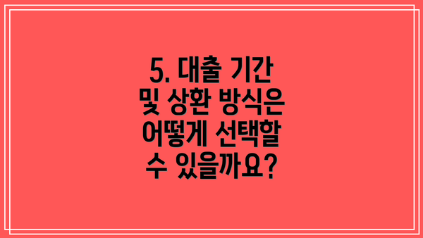 5. 대출 기간 및 상환 방식은 어떻게 선택할 수 있을까요?