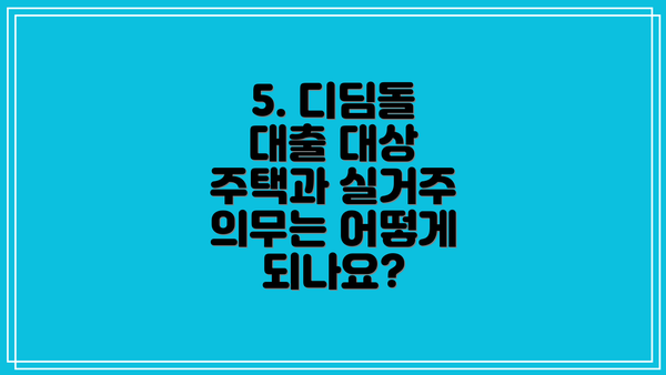 5. 디딤돌 대출 대상 주택과 실거주 의무는 어떻게 되나요?