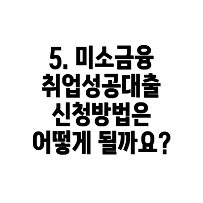 5. 미소금융 취업성공대출 신청방법은 어떻게 될까요?