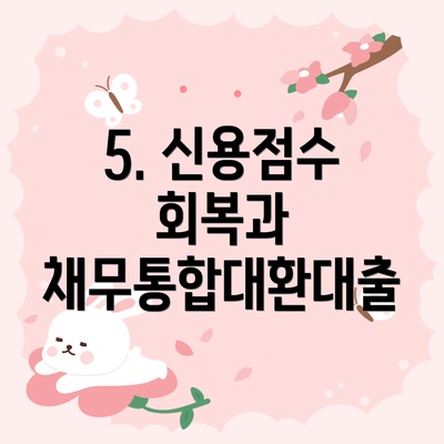 5. 신용점수 회복과 채무통합대환대출