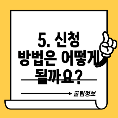 5. 신청 방법은 어떻게 될까요?