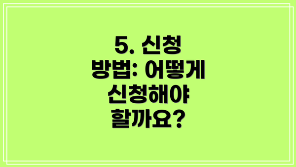5. 신청 방법: 어떻게 신청해야 할까요?