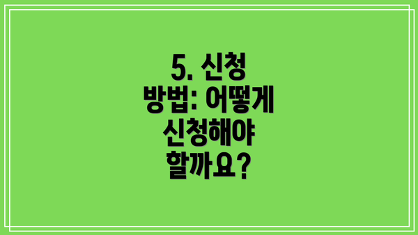 5. 신청 방법: 어떻게 신청해야 할까요?