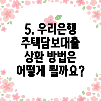 5. 우리은행 주택담보대출 상환 방법은 어떻게 될까요?