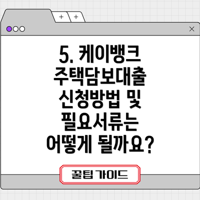 5. 케이뱅크 주택담보대출 신청방법 및 필요서류는 어떻게 될까요?