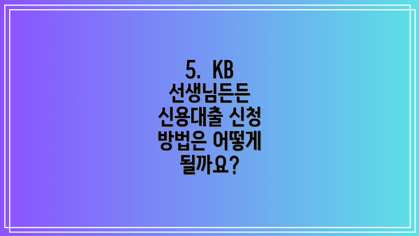 5.  KB 선생님든든 신용대출 신청 방법은 어떻게 될까요?