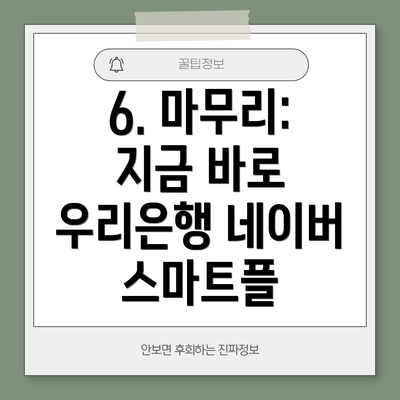6. 마무리:  지금 바로 우리은행 네이버 스마트플