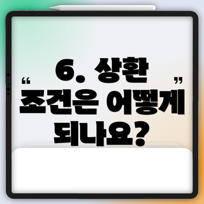 6. 상환 조건은 어떻게 되나요?