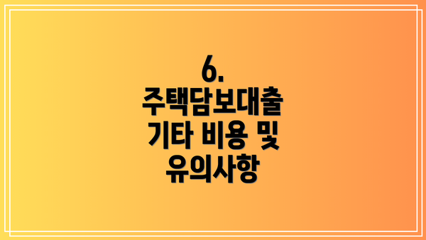 6. 주택담보대출 기타 비용 및 유의사항