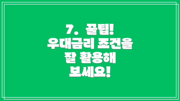 7.  꿀팁!  우대금리 조건을 잘 활용해 보세요!