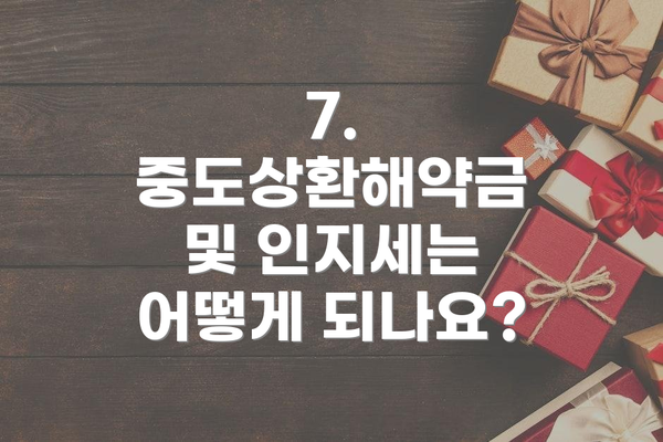 7. 중도상환해약금 및 인지세는 어떻게 되나요?