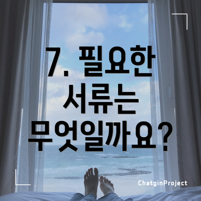 7. 필요한 서류는 무엇일까요?