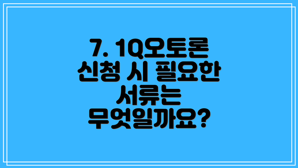 7. 1Q오토론 신청 시 필요한 서류는 무엇일까요?