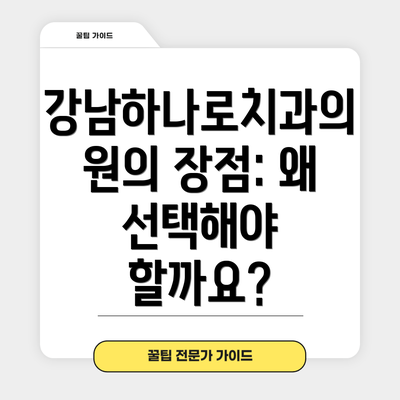강남하나로치과의원의 장점: 왜 선택해야 할까요?