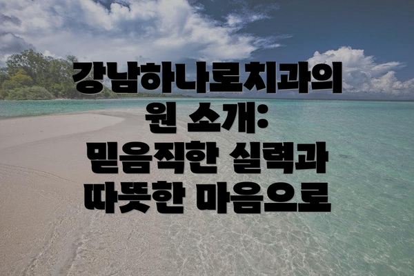 강남하나로치과의원 소개: 믿음직한 실력과 따뜻한 마음으로