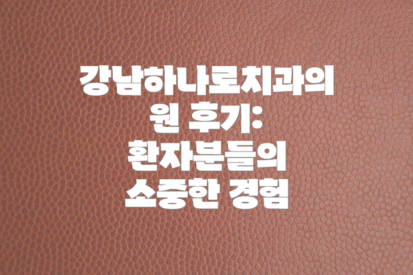 강남하나로치과의원 후기: 환자분들의 소중한 경험