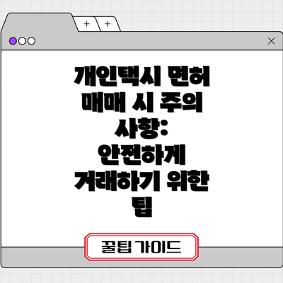 개인택시 면허 매매 시 주의 사항:  안전하게 거래하기 위한 팁