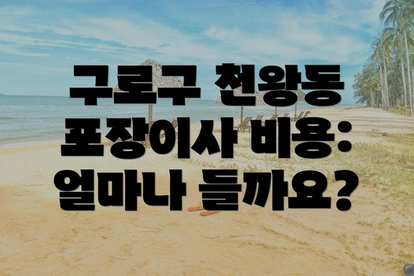 구로구 천왕동 포장이사 비용: 얼마나 들까요?