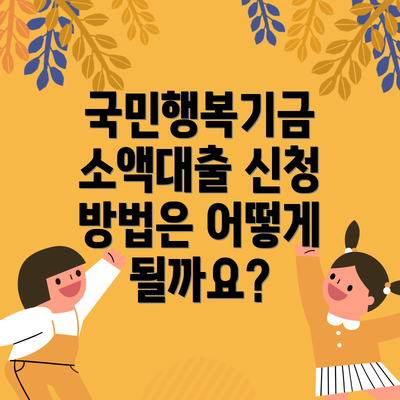 국민행복기금 소액대출 신청 방법은 어떻게 될까요?