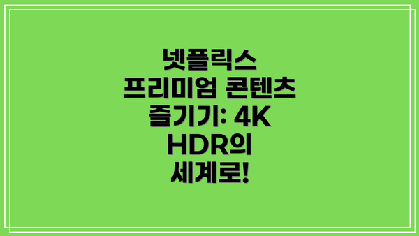 넷플릭스 프리미엄 콘텐츠 즐기기: 4K HDR의 세계로!