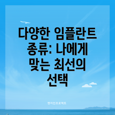 다양한 임플란트 종류: 나에게 맞는 최선의 선택