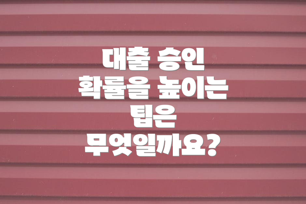 대출 승인 확률을 높이는 팁은 무엇일까요?