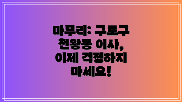 마무리: 구로구 천왕동 이사, 이제 걱정하지 마세요!