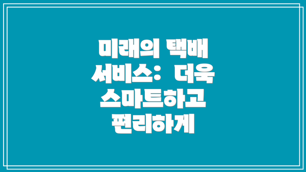 미래의 택배 서비스:  더욱 스마트하고 편리하게