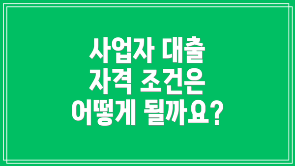 사업자 대출 자격 조건은 어떻게 될까요?