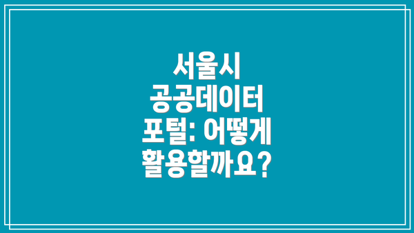 서울시 공공데이터 포털: 어떻게 활용할까요?
