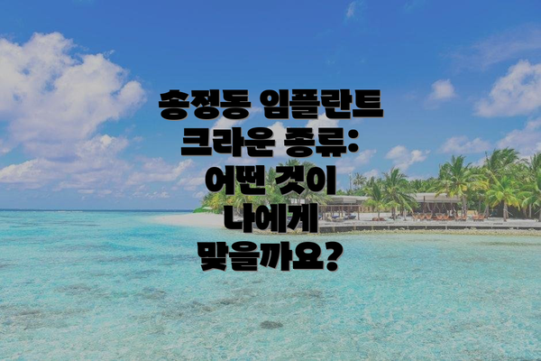 송정동 임플란트 크라운 종류: 어떤 것이 나에게 맞을까요?