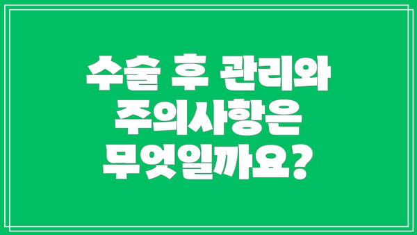 수술 후 관리와 주의사항은 무엇일까요?