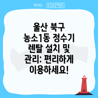울산 북구 농소1동 정수기 렌탈 브랜드 비교: 어떤 브랜드를 선택해야 할까요?