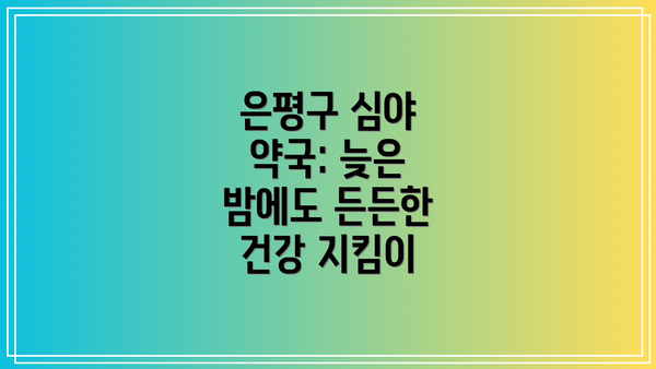 은평구 심야 약국: 늦은 밤에도 든든한 건강 지킴이