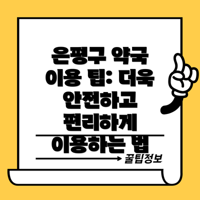 은평구 약국 이용 팁: 더욱 안전하고 편리하게 이용하는 법
