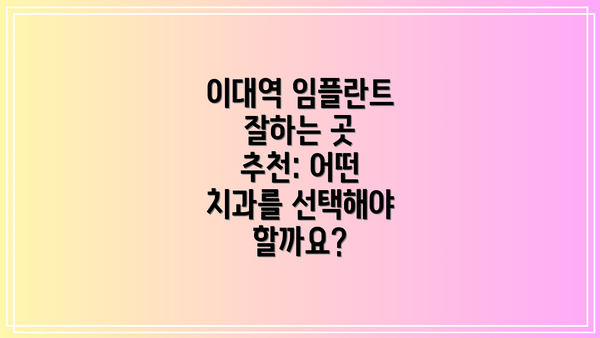 이대역 임플란트 잘하는 곳 추천: 어떤 치과를 선택해야 할까요?
