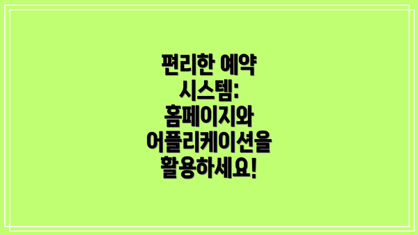 편리한 예약 시스템: 홈페이지와 어플리케이션을 활용하세요!