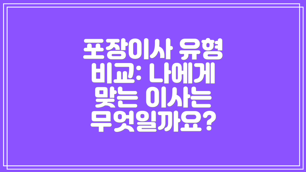 포장이사 유형 비교: 나에게 맞는 이사는 무엇일까요?