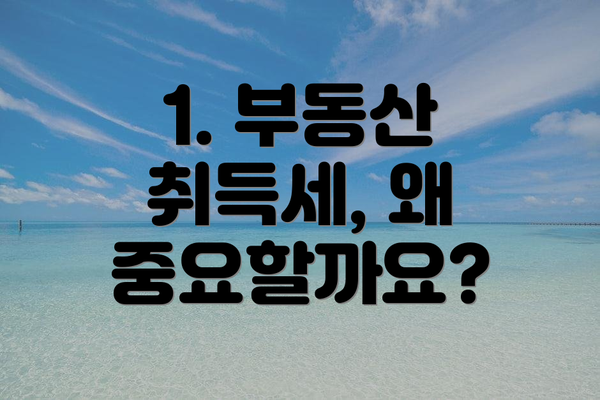 1. 부동산 취득세, 왜 중요할까요?
