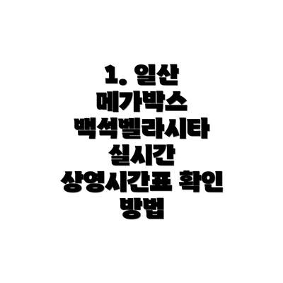 1. 일산 메가박스 백석벨라시타 실시간 상영시간표 확인 방법