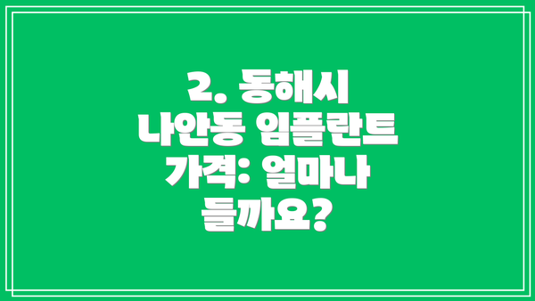 2. 동해시 나안동 임플란트 가격: 얼마나 들까요?